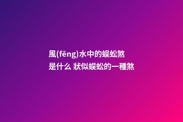 風(fēng)水中的蜈蚣煞是什么 狀似蜈蚣的一種煞